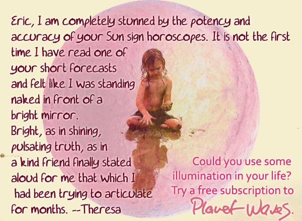 See yourself in a new light, with free Planet Waves horoscopes See yourself in a new light, with free Planet Waves horoscopes